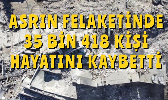 Asrın felaketinde 35 bin 418 kişi hayatını kaybetti