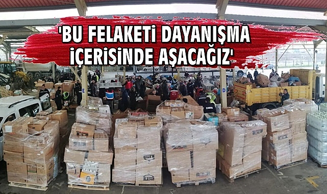 'Bu felaketi dayanışma içerisinde aşacağız'