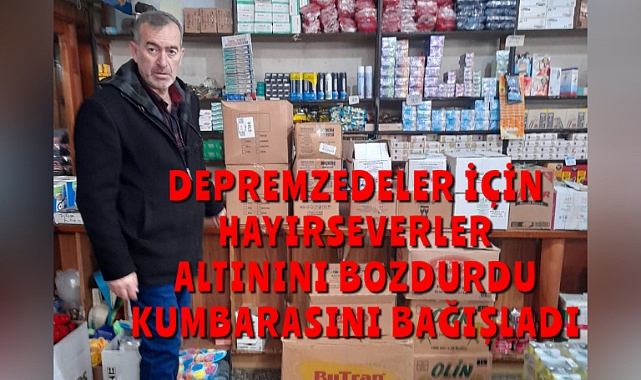 Depremzedeler için hayırseverler altınını bozdurdu, kumbarasını bağışladı