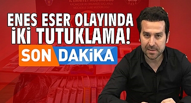 Enes Eser olayında 2 tutuklama!