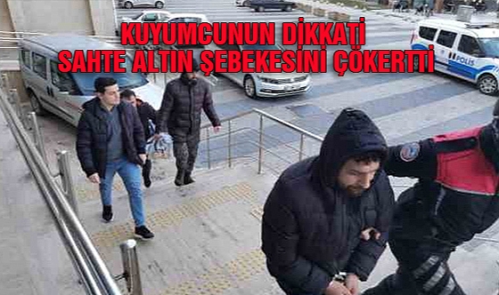 Kuyumcunun dikkati sahte altın şebekesini çökertti