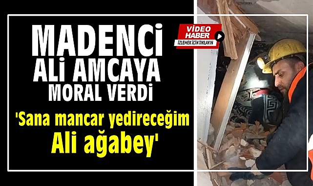 Madenci Ali amcaya moral verdi; 'Sana mancar yedireceğim Ali ağabey'