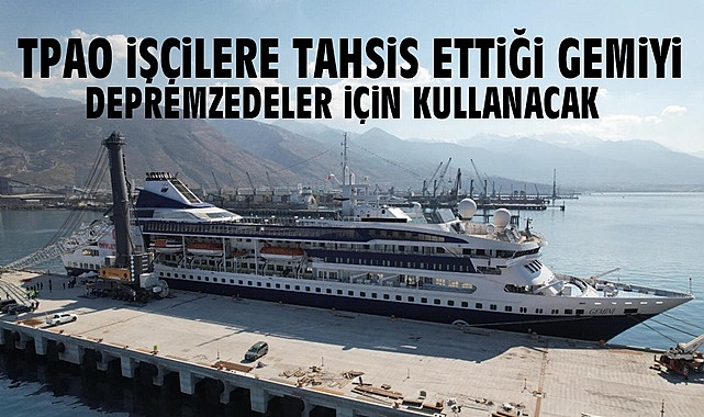 TPAO işçilere tahsis ettiği gemiyi depremzedeler için kullanacak