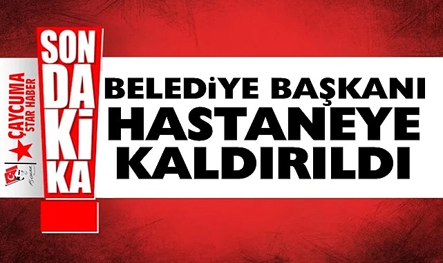 Belediye Başkanı hastaneye kaldırıldı
