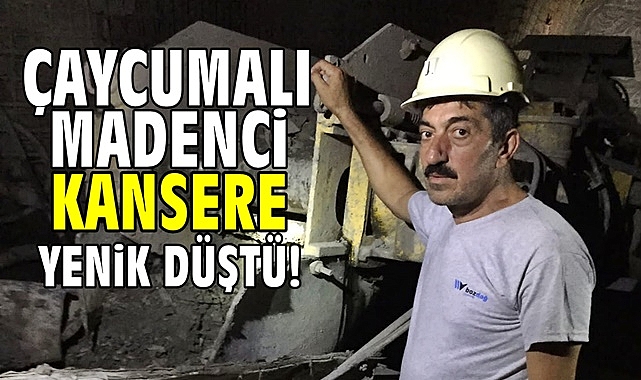 Çaycumalı madenci kansere yenik düştü!