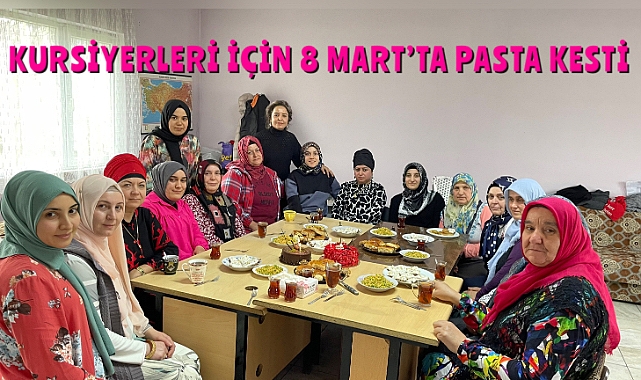 Kursiyerleri için 8 Mart'ta pasta kesti