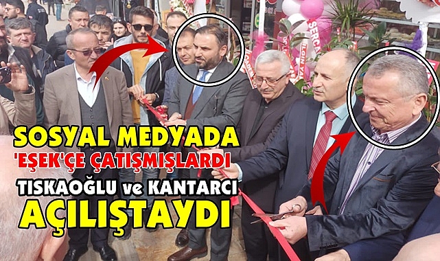 Sosyal medyada 'Eşek'çe çatışmışlardı / Tıskaoğlu ve Kantarcı açılıştaydı