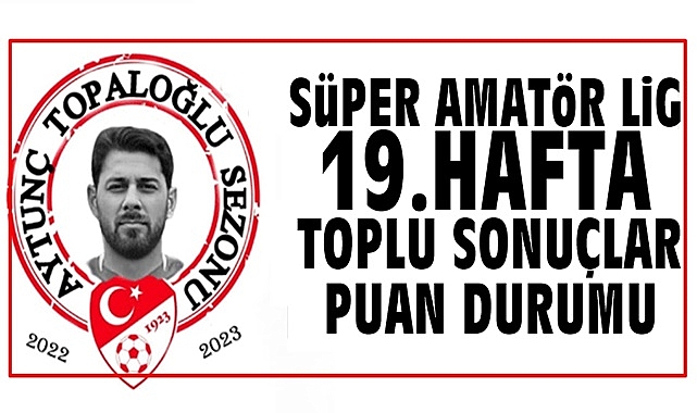 Süper Amatör Lig 19. hafta toplu sonuçlar ve puan durumu