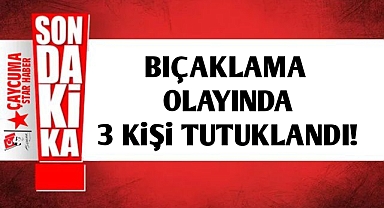 Bıçaklama olayında 3 kişi tutuklandı!