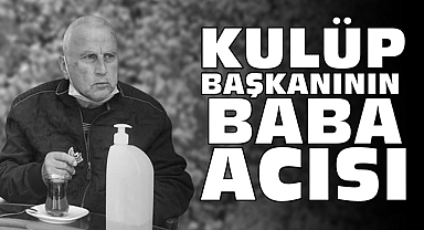 Kulüp başkanının baba acısı
