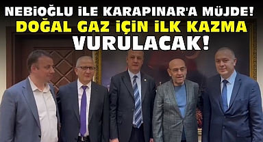 Nebioğlu ile Karapınar'a müjde! Doğal gaz için ilk kazma vurulacak!