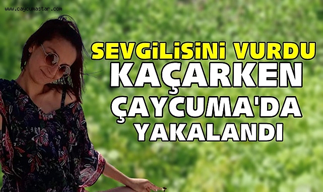 Sevgilisini vurdu, kaçarken Çaycuma'da yakalandı