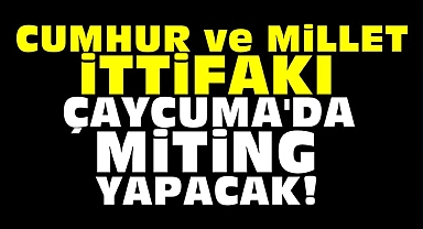 Cumhur ve Millet İttifakı Çaycuma'da miting yapacak!