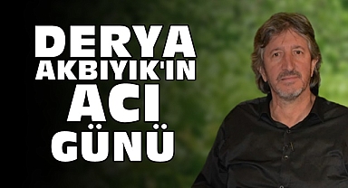 Derya Akbıyık'ın acı günü