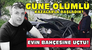 Güne ölümlü kazalarla başladık! Evin bahçesine uçtu!