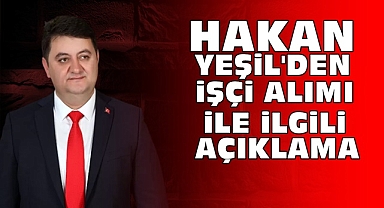 Hakan Yeşil'den işçi alımı ile ilgili açıklama