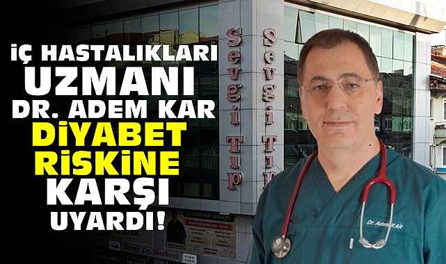 İç Hastalıkları Uzmanı Dr. Adem Kar 'Diyabet' riskine karşı uyardı!
