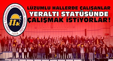 Lüzumlu hallerde çalışanlar yeraltı statüsünde çalışmak istiyorlar!