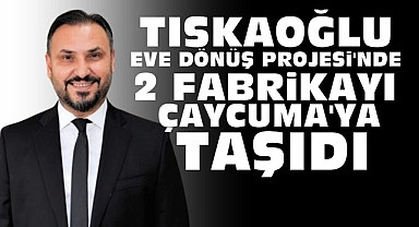 Tıskaoğlu Eve Dönüş Projesi'nde iki fabrikayı Çaycuma'ya taşıdı