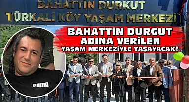 Bahattin Durgut adına verilen Yaşam Merkeziyle yaşayacak!