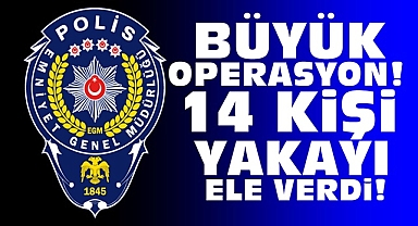Büyük operasyon! 14 kişi yakayı ele verdi!