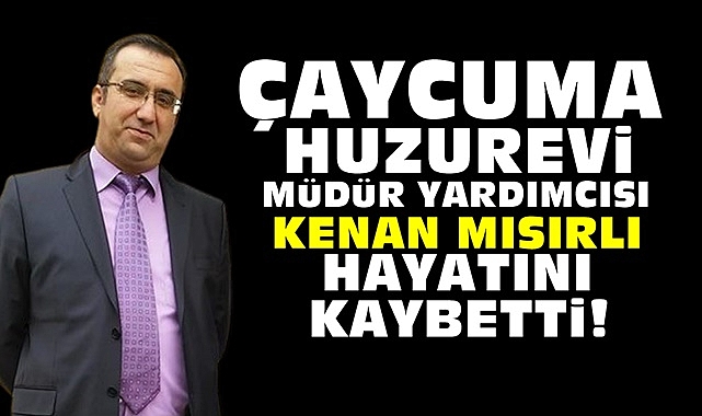 Çaycuma Huzurevi Müdür Yardımcısı Kenan Mısırlı hayatını kaybetti!
