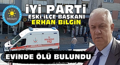 İYİ Parti eski İlçe Başkanı Erhan Bilgin evinde ölü bulundu