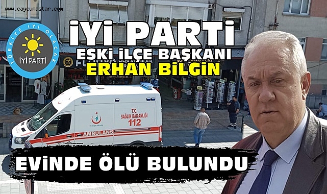 İYİ Parti eski İlçe Başkanı Erhan Bilgin evinde ölü bulundu