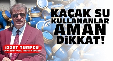 Kaçak su kullananlar aman dikkat!