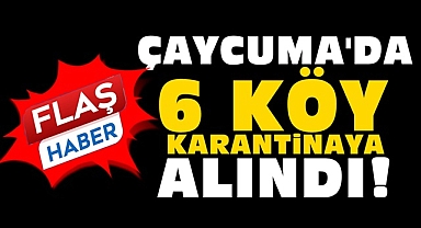 Çaycuma'da 6 köy karantinaya alındı!