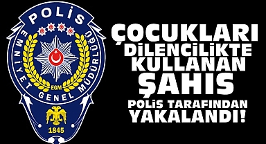 Çocukları dilencilikte kullanan şahıs polis tarafından yakalandı