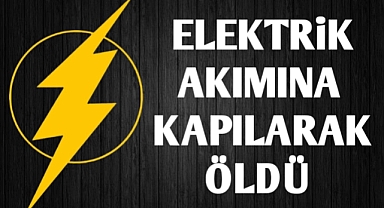 Elektrik akımına kapılarak öldü 
