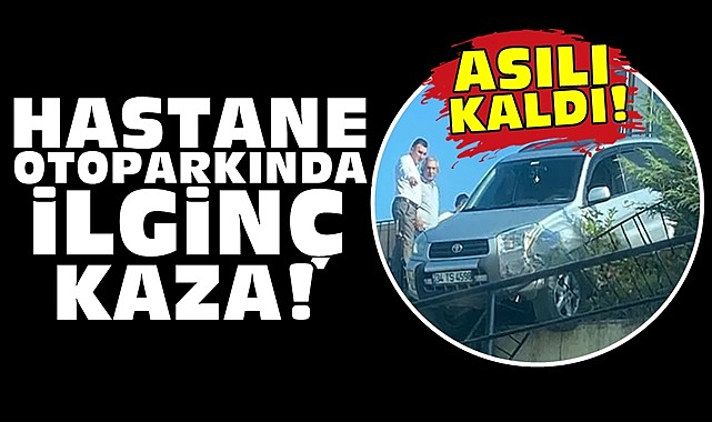 Hastane otoparkında ilginç kaza! Asılı kaldı!