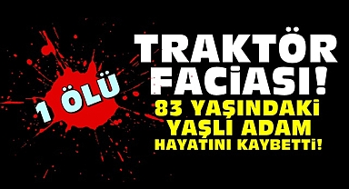 Traktör faciası! 83 yaşındaki yaşlı adam hayatını kaybetti!