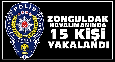 Zonguldak Havalimanında 15 kişi yakalandı