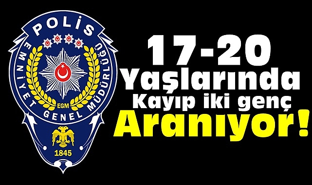 17-20 yaşlarında kayıp iki genç aranıyor!