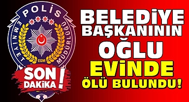 Belediye başkanının oğlu evinde ölü bulundu!