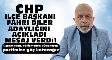 CHP İlçe Başkanı Fahri Diler adaylığını açıkladı, mesaj verdi!