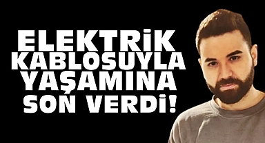 Elektrik kablosuyla yaşamına son verdi!