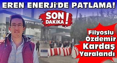 Eren Enerji'de patlama! Filyoslu Özdemir Kardaş yaralandı!