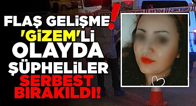 'Gizem'li olayda şüpheliler serbest bırakıldı!