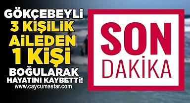 Gökçebeyli 3 kişilik aileden 1 kişi boğularak hayatını kaybetti!