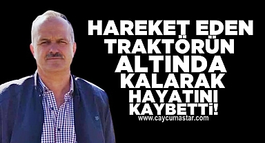 Hareket eden traktörün altında kalarak hayatını kaybetti!