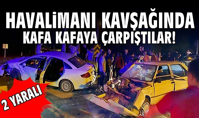Havalimanı kavşağında kafa kafaya çarpıştılar! 2 yaralı