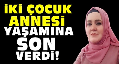 İki çocuk annesi yaşamına son verdi!