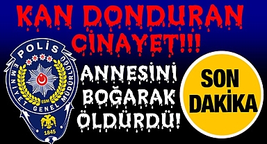 Kan donduran cinayet! Annesini boğarak öldürdü!