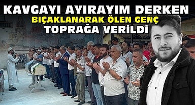 Kavgayı ayırayım derken bıçaklanarak ölen genç toprağa verildi