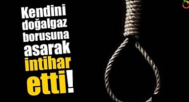 Kendini doğal gaz borusuna asarak intihar etti!