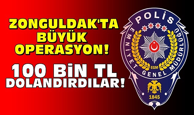Zonguldak'ta büyük operasyon! 100 bin TL dolandırdılar!