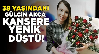 38 yaşındaki Gülçin Akça kansere yenik düştü!